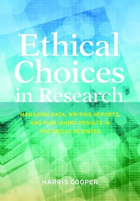 Ethical Choices in Research: Managing Data, Writing Reports, and Publishing Results in the Social Sciences by Cooper, Harris
