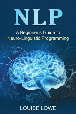Nlp: A Beginner's Guide to Neuro-Linguistic Programming by Lowe, Louise