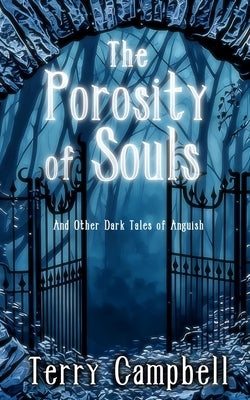 The Porosity of Souls: And Other Dark Tales of Anguish by Campbell, Terry