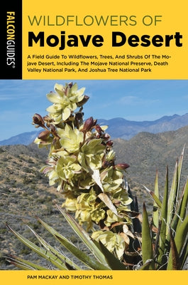 Mojave Desert Wildflowers: A Field Guide to Wildflowers, Trees, and Shrubs of the Mojave Desert, Including the Mojave National Preserve, Death Va by MacKay, Pam
