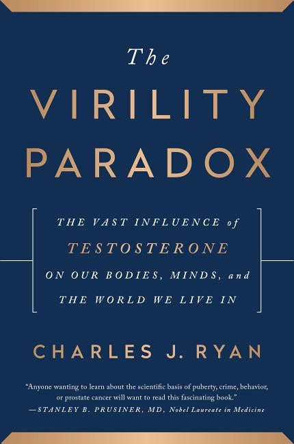 The Virility Paradox: The Vast Influence of Testosterone on Our Bodies, Minds, and the World We Live in by Ryan, Charles J.