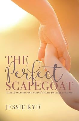 The Perfect Scapegoat: Falsely accused: one woman's fight to clear her name by Kyd, Jessie