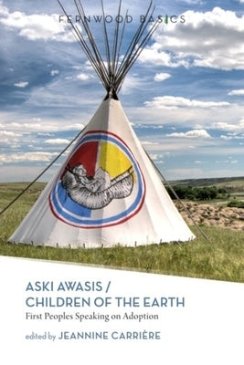 Aski Awasis/Children of the Earth: First Peoples Speaking on Adoption by Carriere, Jeannine