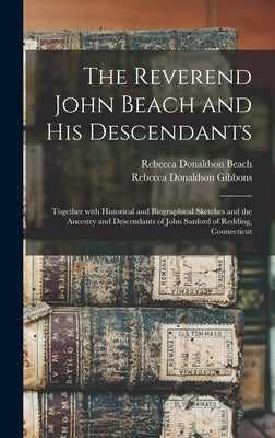 The Reverend John Beach and His Descendants: Together With Historical and Biographical Sketches and the Ancestry and Descendants of John Sanford of Re by Beach, Rebecca Donaldson 1850-
