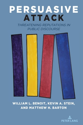 Persuasive Attack: Threatening Reputations in Public Discourse by Benoit, William L.