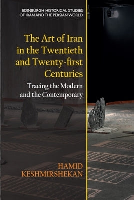 The Art of Iran in the Twentieth and Twenty-First Centuries: Tracing the Modern and the Contemporary by Keshmirshekan, Hamid