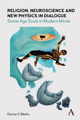 Religion, Neuroscience and New Physics in Dialogue: Stone Age Souls in Modern Minds by Marks, Darren