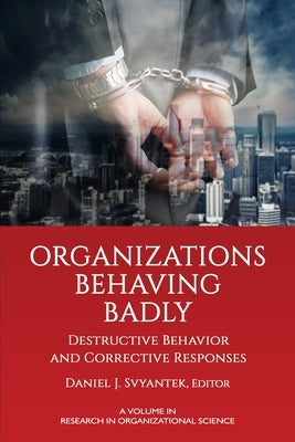 Organizations Behaving Badly: Destructive Behavior and Corrective Responses by Svyantek, Daniel J.