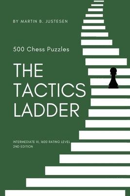 The Tactics Ladder - Intermediate III: 500 Chess Puzzles, 1600 Rating Level, 2nd Edition by Justesen, Martin B.
