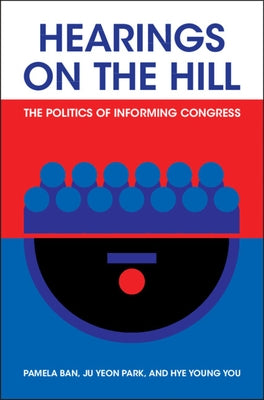 Hearings on the Hill: The Politics of Informing Congress by Ban, Pamela
