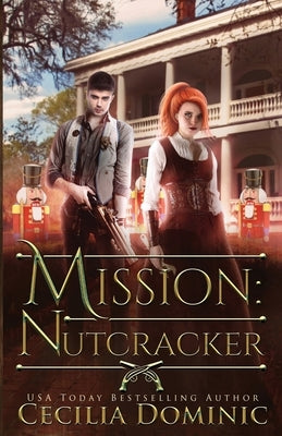 Mission: Nutcracker: A Thrilling Holiday Steampunk Romance by Dominic, Cecilia