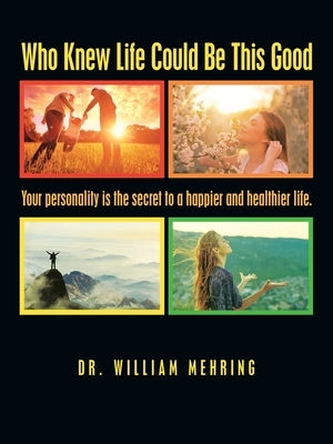 Who Knew Life Could Be This Good: Your Personality Is the Secret to a Happier and Healthier Life. by Mehring, William