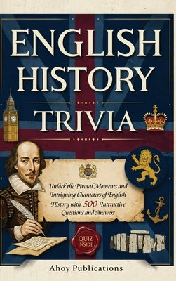 English History Trivia: Unlock the Pivotal Moments and Intriguing Characters of English History with 500 Interactive Questions and Answers by Publications, Ahoy