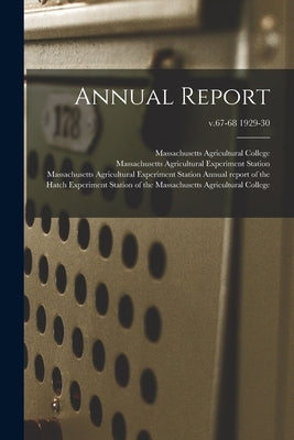 Annual Report; v.67-68 1929-30 by Massachusetts Agricultural College