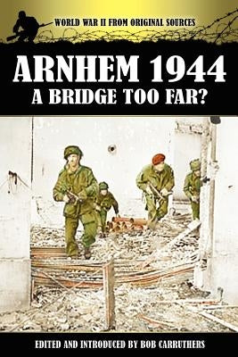 Arnhem 1944 - A Bridge Too Far? by Carruthers, Bob