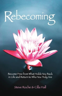Rebecoming: Become Free from What Holds You Back in Life and Return to Who You Truly Are by Hall, Cilla