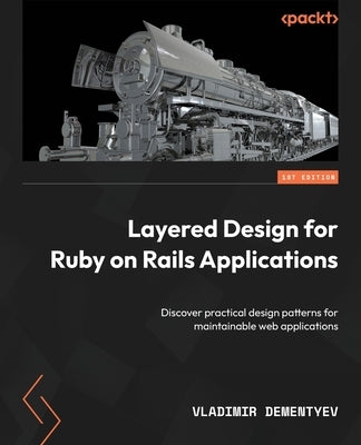 Layered Design for Ruby on Rails Applications: Discover practical design patterns for maintainable web applications by Dementyev, Vladimir