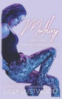 Modeling for Mrs. Morningwood Part Two: A First Time Feminization Story by Lustwood, Lilly
