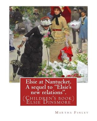 Elsie at Nantucket. A sequel to "Elsie's new relations". By: Martha Finley: (Children's book) Elsie Dinsmore by Finley, Martha