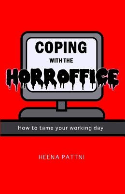 Coping with the Horroffice: How to tame your working day by Pattni, Heena