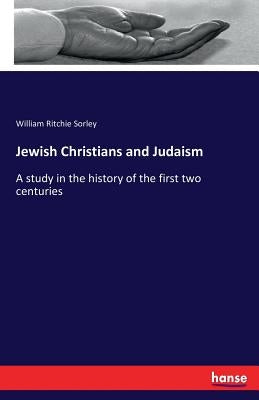 Jewish Christians and Judaism: A study in the history of the first two centuries by Sorley, William Ritchie