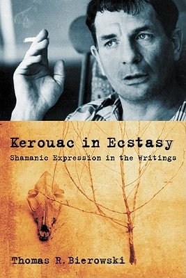 Kerouac in Ecstasy: Shamanic Expression in the Writings by Bierowski, Thomas R.