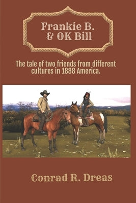 Frankie B. & OK Bill: The tale of two friends from different cultures in 1888 America by Dreas, Conrad R.