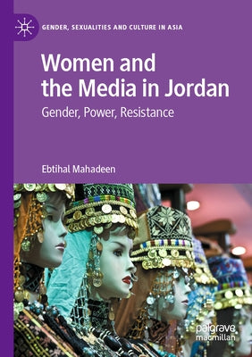 Women and the Media in Jordan: Gender, Power, Resistance by Mahadeen, Ebtihal