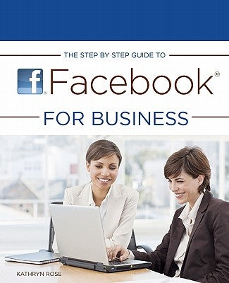 The Step by Step Guide to Facebook for Business by Rose, Kathryn