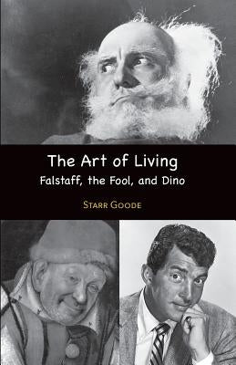 The Art of Living: Falstaff, the Fool, and Dino by Goode, Starr