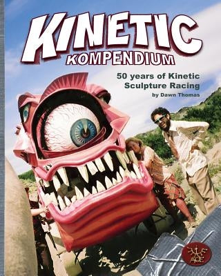 Kinetic Kompendium: 50 Years Of Kinetic Sculpture Racing by Thomas, Dawn a.
