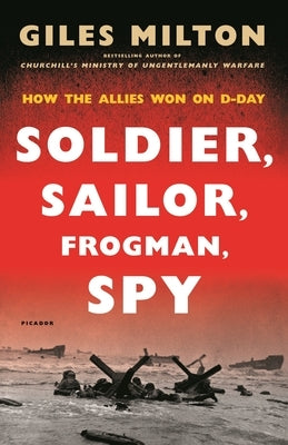 Soldier, Sailor, Frogman, Spy: How the Allies Won on D-Day by Milton, Giles