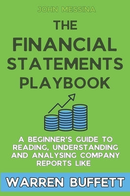 The Financial Statements Playbook: A Beginner's Guide to Reading, Understanding and Analysing Company Reports like Warren Buffett by Messina, John