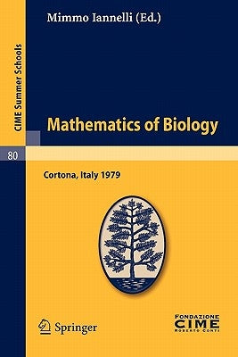 Mathematics of Biology: Lectures Given at a Summer School of the Centro Internazionale Matematico Estivo (C.I.M.E.), Held in Cortona (Arezzo), Italy, by Iannelli, Mimmo