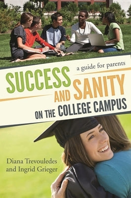 Success and Sanity on the College Campus: A Guide for Parents by Trevouledes, Diana