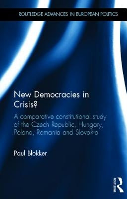New Democracies in Crisis?: A Comparative Constitutional Study of the Czech Republic, Hungary, Poland, Romania and Slovakia by Blokker, Paul