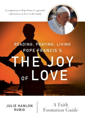 Reading, Praying, Living Pope Francis's the Joy of Love: A Faith Formation Guide by Rubio, Julie Hanlon