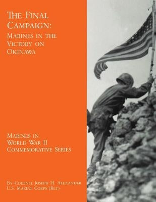 The Final Campaign: Marines in the Victory on Okinawa by Alexander, Usmc (Ret ). Colonel Joseph H