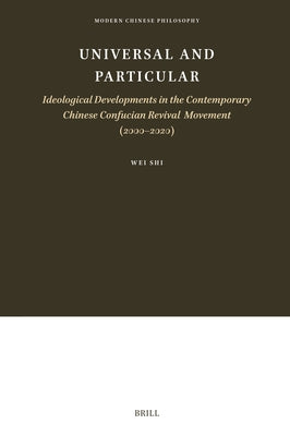 Universal and Particular--Ideological Developments in the Contemporary Chinese Confucian Revival Movement (2000-2020) by Shi, Wei