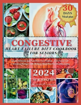 Congestive Heart Failure Diet Cookbook For Seniors: Simple Delicious and Nutritious Low-Sodium, Low-Fat & Low - Cholesterol Recipes with 30 Days Meal by Alvarez, Charles N.