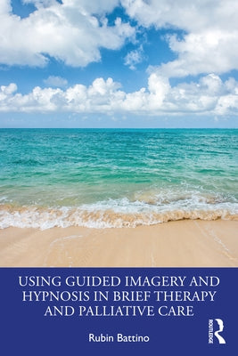 Using Guided Imagery and Hypnosis in Brief Therapy and Palliative Care by Battino, Rubin