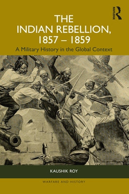 The Indian Rebellion, 1857-1859: A Military History in the Global Context by Roy, Kaushik