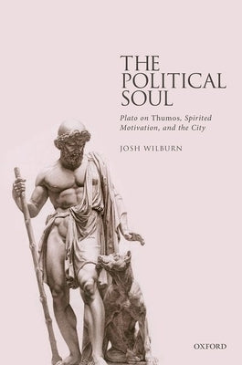 The Political Soul: Plato on Thumos, Spirited Motivation, and the City by Wilburn, Josh