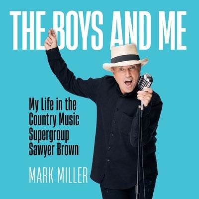 The Boys and Me: My Life in the Country Music Supergroup Sawyer Brown: A Memoir by Miller, Mark