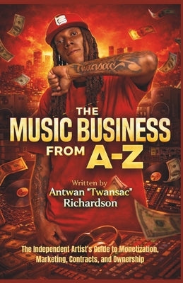 Music Business A to Z: The Independent Artist's Guide to Monetization, Marketing, Contracts, and Ownership by Richardson, Antwan Twansac