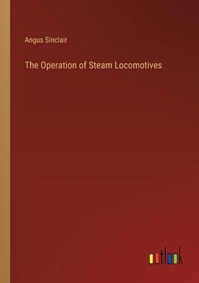 The Operation of Steam Locomotives by Sinclair, Angus