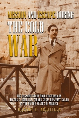 Mission and Escape During the Cold War by Aguililla, Hector G.
