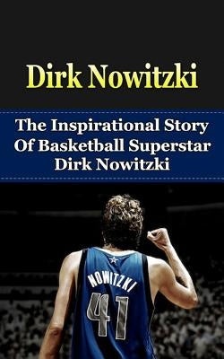 Dirk Nowitzki: The Inspirational Story of Basketball Superstar Dirk Nowitzki by Redban, Bill