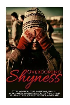 Overcoming Shyness: 30 Tips and Tricks to Help Overcome Shyness, Social Anxiety and Timidness Forever. These Lessons Will Finally Help You by Michelson, Sione