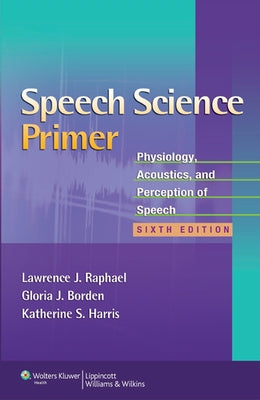 Speech Science Primer: Physiology, Acoustics, and Perception of Speech by Raphael, Lawrence J.